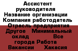 Ассистент руководителя › Название организации ­ Компания-работодатель › Отрасль предприятия ­ Другое › Минимальный оклад ­ 25 000 - Все города Работа » Вакансии   . Хакасия респ.,Саяногорск г.